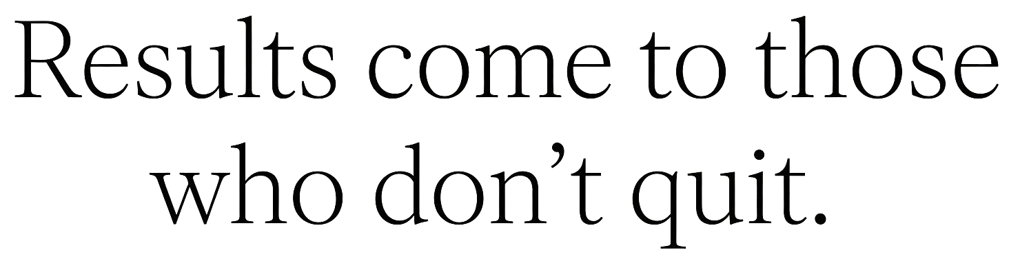 Zwarte tekst op witte achtergrond: “Results come to those who don’t quit.”