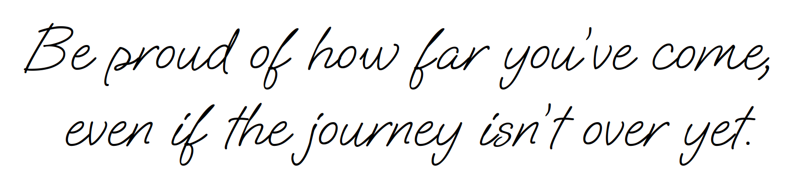 Handgeschreven tekst op zwarte achtergrond: “Be proud of how far you’ve come, even if you’re not yet.”