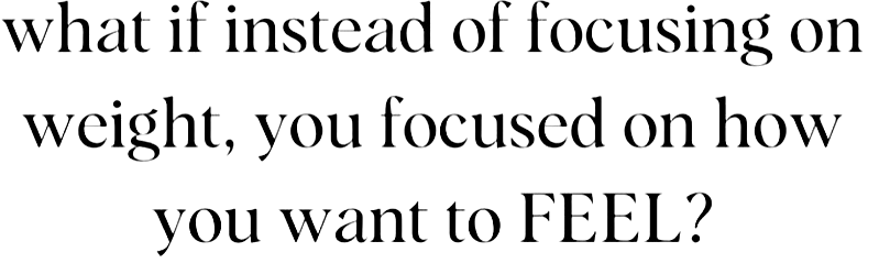 Zwarte achtergrond met grote witte tekst: “what if instead of focusing on weight, you focused on how you want to FEEL?”