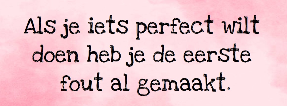 Roze achtergrond met zwarte tekst: “Als je iets perfect wilt doen heb je de eerste fout al gemaakt.”