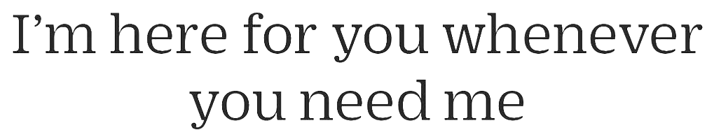 Zwarte achtergrond met grote, grijze tekst: “I’m here for you whenever you need me”.